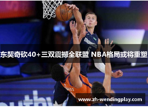 东契奇砍40+三双震撼全联盟 NBA格局或将重塑
