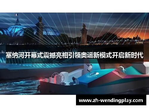 塞纳河开幕式震撼亮相引领奥运新模式开启新时代