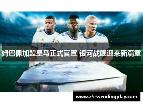姆巴佩加盟皇马正式官宣 银河战舰迎来新篇章