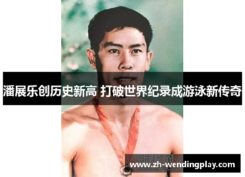潘展乐创历史新高 打破世界纪录成游泳新传奇