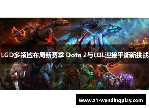LGD多领域布局新赛季 Dota 2与LOL迎接平衡新挑战