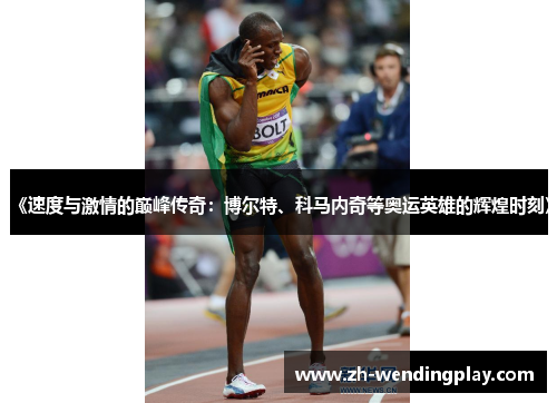 《速度与激情的巅峰传奇：博尔特、科马内奇等奥运英雄的辉煌时刻》